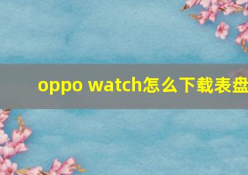 oppo watch怎么下载表盘